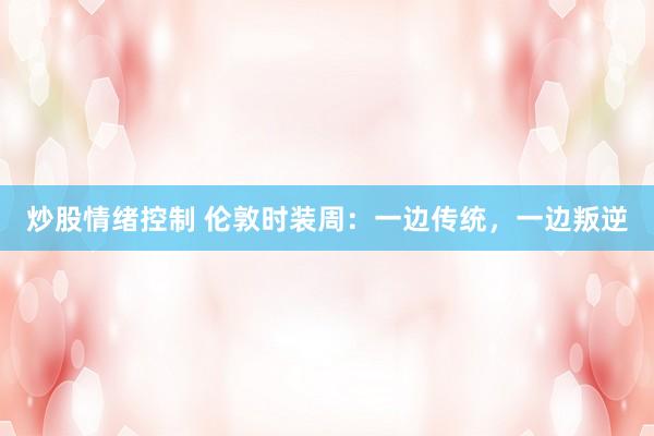 炒股情绪控制 伦敦时装周：一边传统，一边叛逆