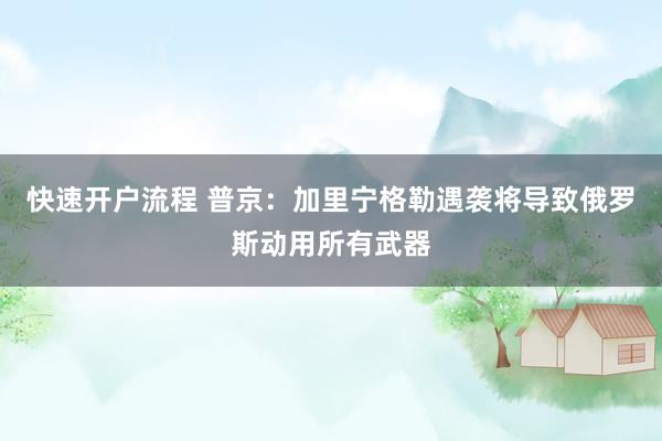快速开户流程 普京：加里宁格勒遇袭将导致俄罗斯动用所有武器