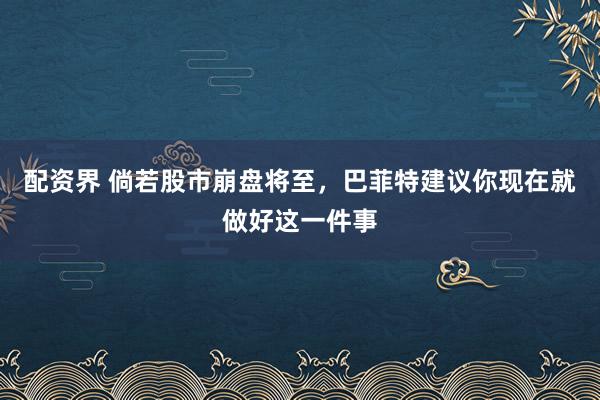 配资界 倘若股市崩盘将至,巴菲特建议你现在就做好这一件事