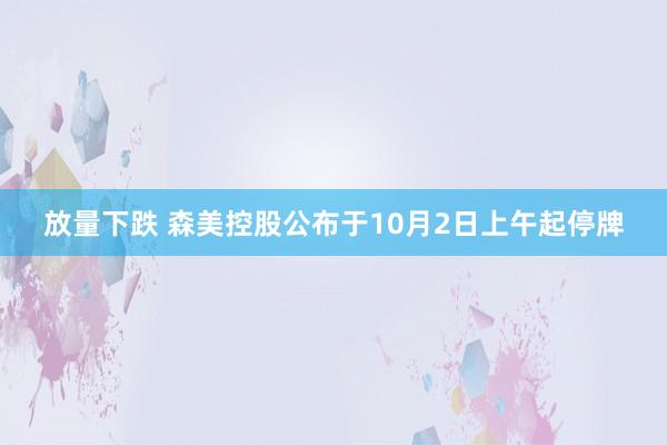 放量下跌 森美控股公布于10月2日上午起停牌