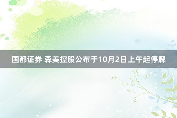 国都证券 森美控股公布于10月2日上午起停牌